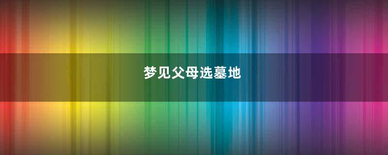 梦见父母选墓地