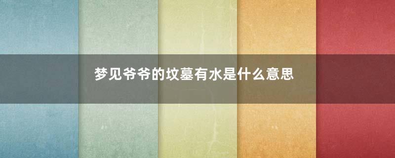 梦见爷爷的坟墓有水是什么意思