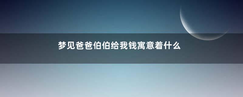 梦见爸爸伯伯给我钱寓意着什么
