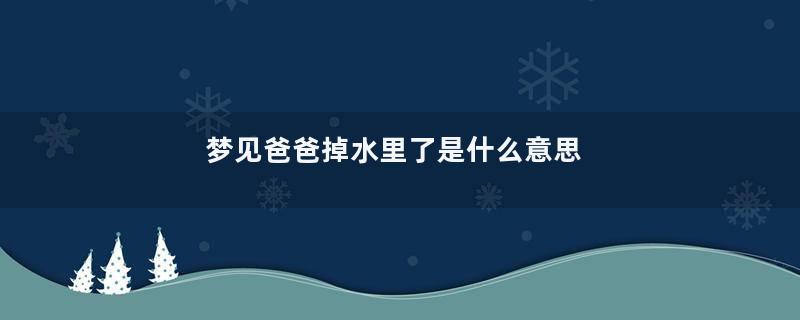 梦见爸爸掉水里了是什么意思