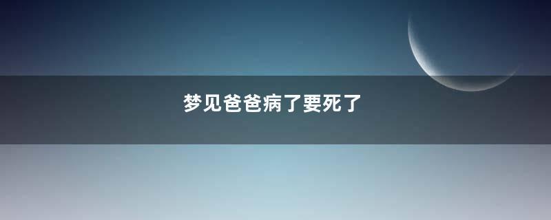 梦见爸爸病了要死了