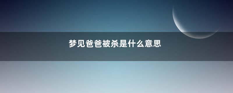 梦见爸爸被杀是什么意思
