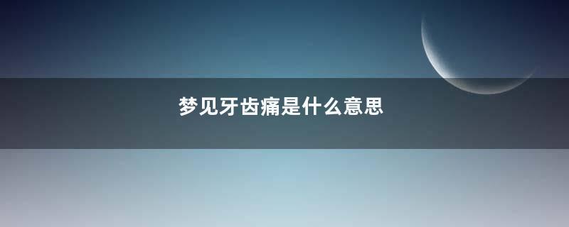 梦见牙齿痛是什么意思
