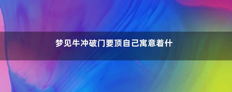 梦见牛冲破门要顶自己寓意着什么意思