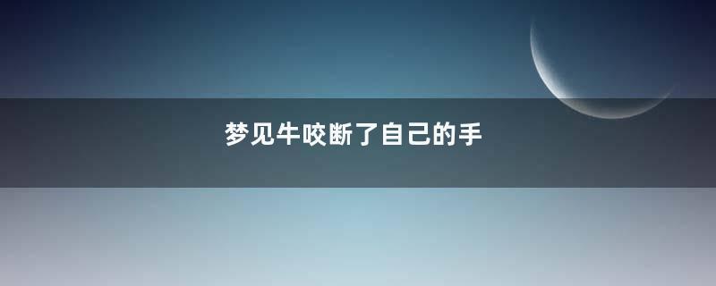 梦见牛咬断了自己的手