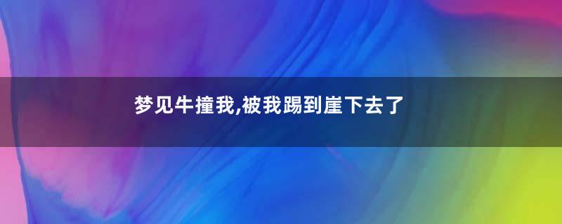 梦见牛撞我,被我踢到崖下去了好不好