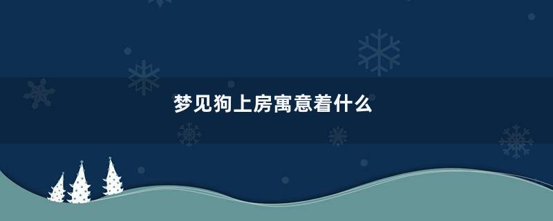 梦见狗上房寓意着什么