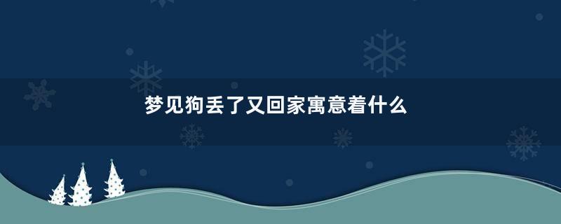梦见狗丢了又回家寓意着什么