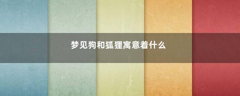梦见狗和狐狸寓意着什么
