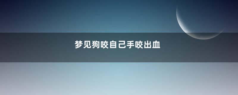 梦见狗咬自己手咬出血