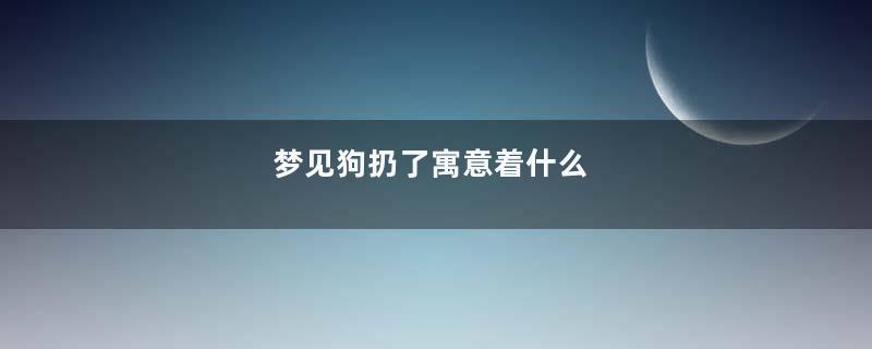 梦见狗扔了寓意着什么