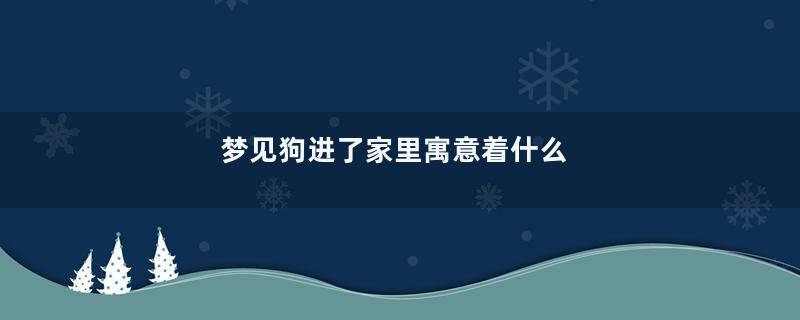 梦见狗进了家里寓意着什么