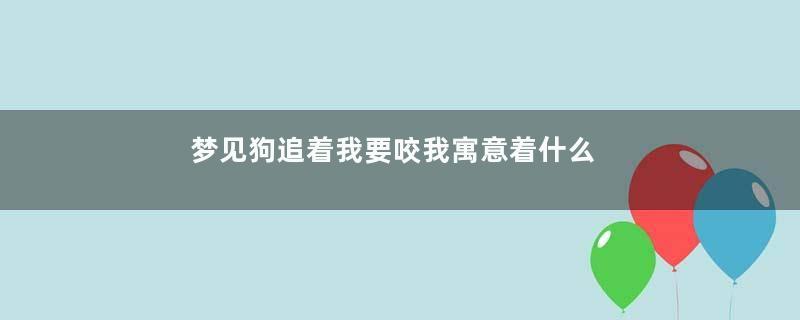 梦见狗追着我要咬我寓意着什么