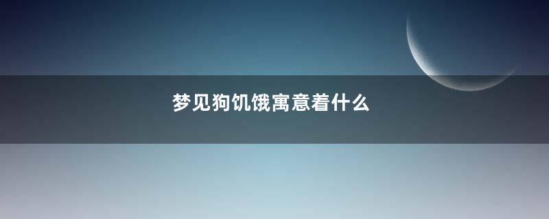梦见狗饥饿寓意着什么
