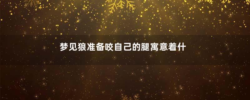 梦见狼准备咬自己的腿寓意着什么意思