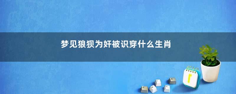 梦见狼狈为奸被识穿什么生肖