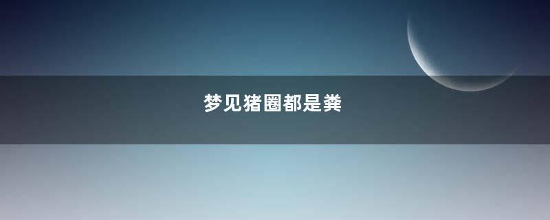 梦见猪圈都是粪