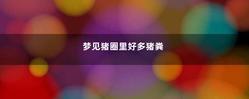 梦见猪圈里好多猪粪