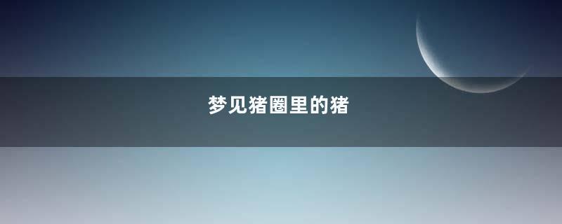梦见猪圈里的猪