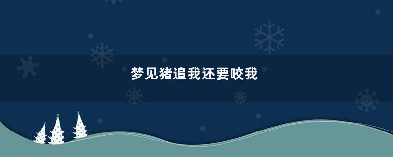 梦见猪追我还要咬我