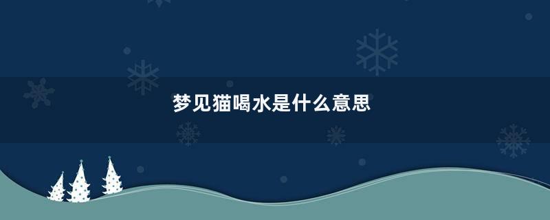 梦见猫喝水是什么意思