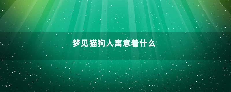 梦见猫狗人寓意着什么
