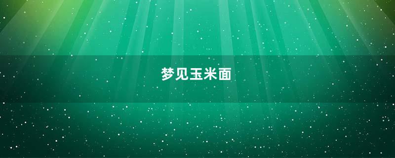 梦见玉米面