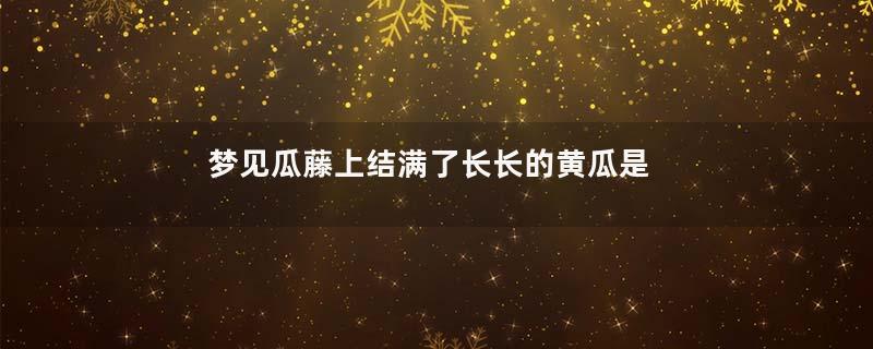 梦见瓜藤上结满了长长的黄瓜是什么意思
