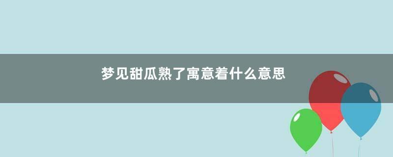 梦见甜瓜熟了寓意着什么意思