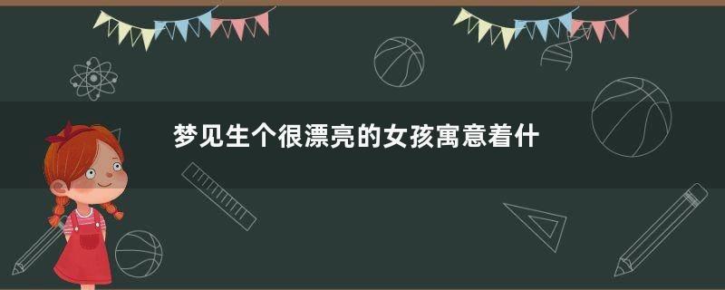 梦见生个很漂亮的女孩寓意着什么意思