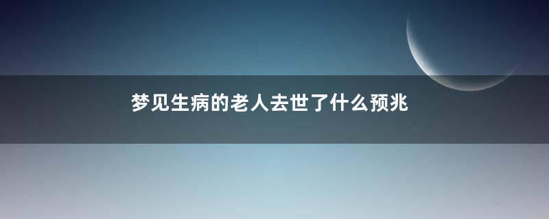 梦见生病的老人去世了什么预兆好不好