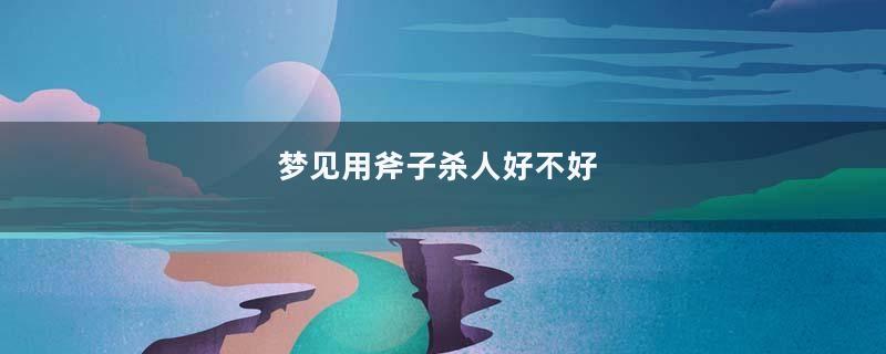 梦见用斧子杀人好不好