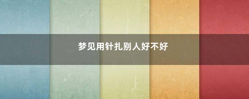 梦见用针扎别人好不好