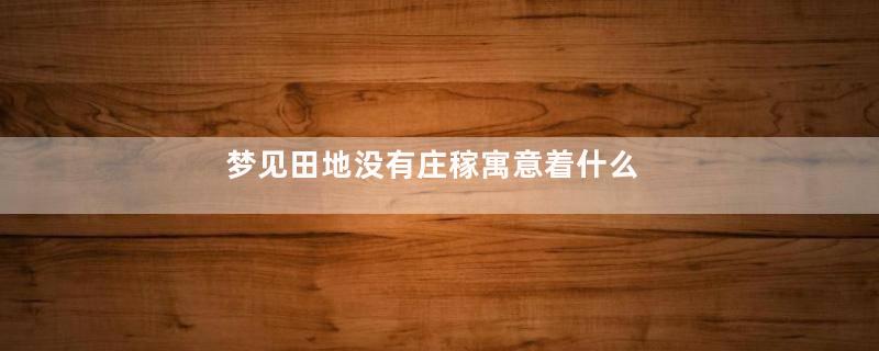 梦见田地没有庄稼寓意着什么