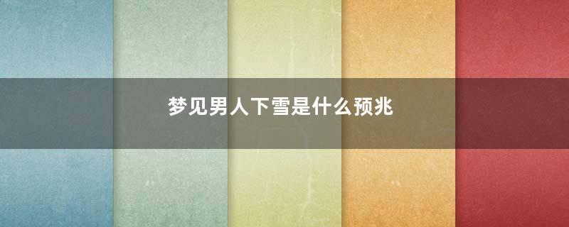 梦见男人下雪是什么预兆