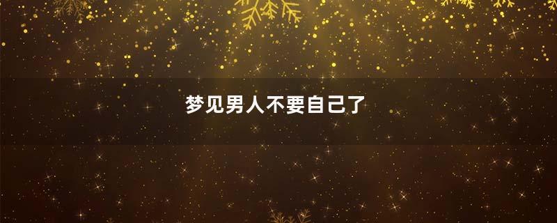 梦见男人不要自己了