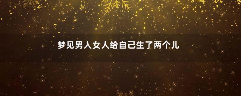 梦见男人女人给自己生了两个儿子是什么意思