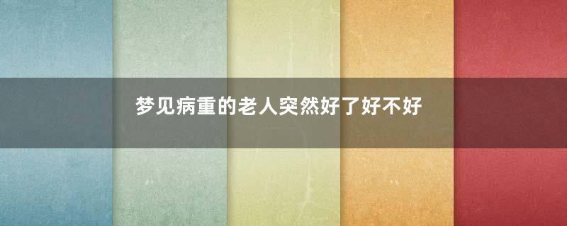 梦见病重的老人突然好了好不好