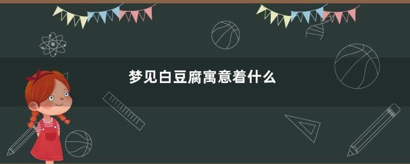 梦见白豆腐寓意着什么