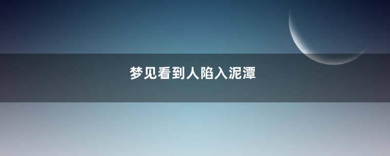 梦见看到人陷入泥潭