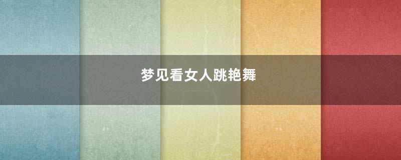 梦见看女人跳艳舞