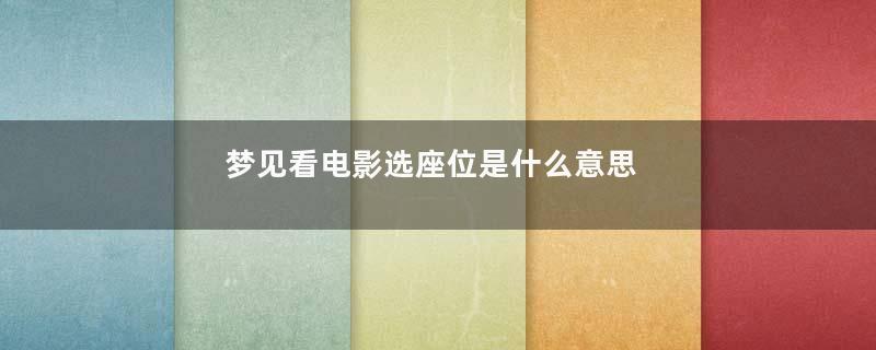 梦见看电影选座位是什么意思