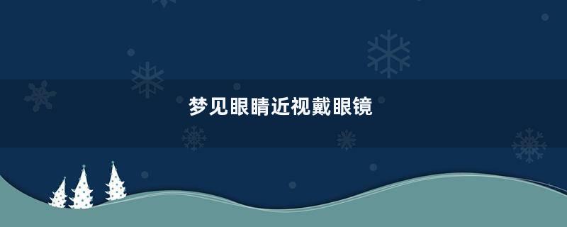 梦见眼睛近视戴眼镜