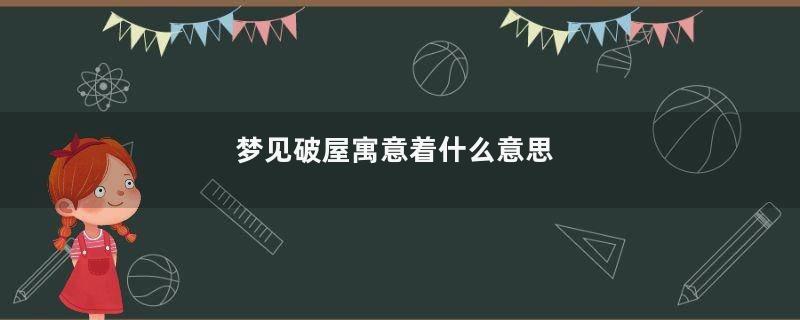 梦见破屋寓意着什么意思