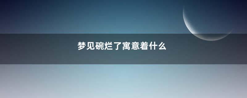 梦见碗烂了寓意着什么