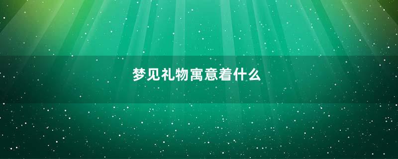 梦见礼物寓意着什么