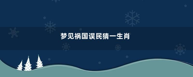 梦见祸国误民猜一生肖