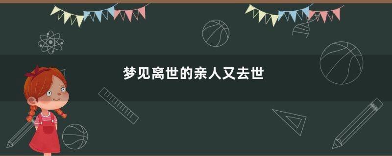 梦到离世的亲人又去世