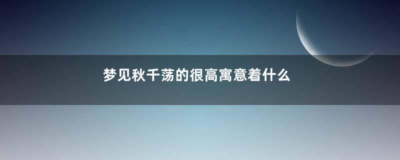 梦见秋千荡的很高寓意着什么