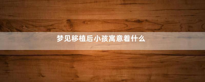 梦见移植后小孩寓意着什么